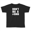 don't be a dnb Toddler T-shirt