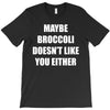 maybe broccoli doesn't like you either T-Shirt