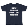 maybe broccoli doesn't like you either Toddler T-shirt