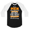 all men are created equal but only the best are born in february 3/4 Sleeve Shirt