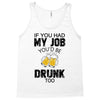 if you had my job you'd be drunk too Tank Top