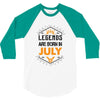 Legends are born in July 3/4 Sleeve Shirt