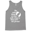 the only thing wrong with dogs Tank Top