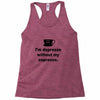 i'm depresso without my espresso Racerback Tank