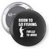 born to go fishing forced to work mens funny Pin-back button