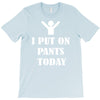 i  put on   pants   today T-Shirt