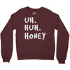 uh huh honey Crewneck Sweatshirt