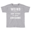Weird Is A Side Effect Of Being Awesome Toddler T-shirt