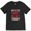why is the carpet all wet todd.. V-Neck Tee