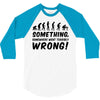 Something Somewhere Went Terribly Wrong 3/4 Sleeve Shirt