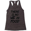 there is no we in food Racerback Tank