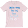 oh i'm sorry was my sass too much T-Shirt