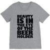 beauty is in the eye of the beer holder V-Neck Tee