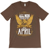 All Men Are Created Equal But Only The Best Are Born In April T-Shirt