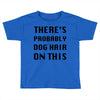 there's probably dog hair on this Toddler T-shirt
