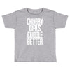 chubby girls cuddle better Toddler T-shirt