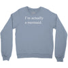i'm actually a mermaid Crewneck Sweatshirt
