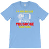 i'm here because you broke something T-Shirt