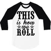 this is how we roll 3/4 Sleeve Shirt