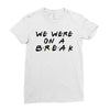 we were on a break Ladies Fitted T-Shirt