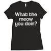 what the meow you doin Ladies Fitted T-Shirt