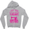 I Don't Need Therapy Just to Do Sewing Zipper Hoodie