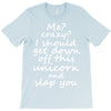 Me? Crazy? I should get down off this unicorn and slap you T-Shirt