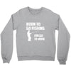 born to go fishing forced to work mens funny Crewneck Sweatshirt