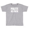 polite as fck Toddler T-shirt