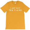 i got off the plane T-Shirt