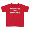 no cofeeee no workeeee Toddler T-shirt