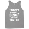 i don't always sing oh wait yes i do Tank Top