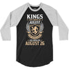 Kings Are Born In August But The Real Kings Are Born On August 26 3/4 Sleeve Shirt