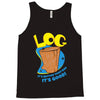 log it's better than bad it's good Tank Top