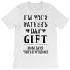 I&rsquo;m Your Father&rsquo;s Day Gift Mom Says You&rsquo;re Welcome T-Shirt