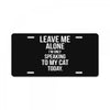 Leave Me Alone I Am Only Speaking To My Cat Today License Plate
