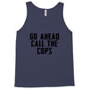 Go Ahead Call The Cops Tank Top