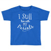 I Still Live With My Parents Toddler T-shirt