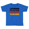 I stopped playing fortnite to be here Toddler T-shirt
