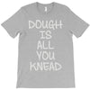 dough is all you knead T-Shirt