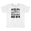 back off i have a crazy pops and i'm not afraid to user him Toddler T-shirt