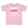 nobody loves you like i do Toddler T-shirt