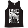 i'm not crazy cause i take the right pills Tank Top