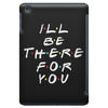 I'll Be There For You iPad Mini