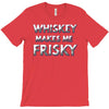 whiskey makes me frisky T-Shirt