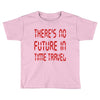 there's no future in time travel Toddler T-shirt
