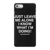 Just Leave Me Alone I Know What I'm Doing iPhone 7 Case