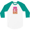 My Dad Is The King That Makes Me The Princess 3/4 Sleeve Shirt