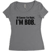 of course i'm right i'm bob Women's Triblend Scoop T-shirt