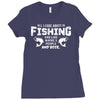 All I Care About Is Fishing And Like Maybe 3 People And Beer Ladies Fitted T-Shirt